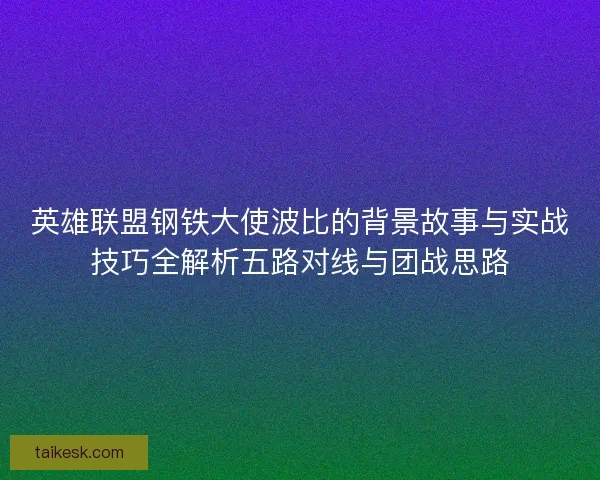英雄联盟钢铁大使波比的背景故事与实战技巧全解析五路对线与团战思路