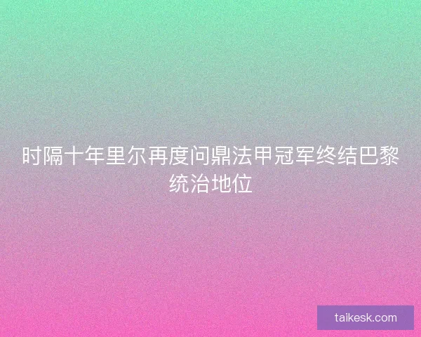 时隔十年里尔再度问鼎法甲冠军终结巴黎统治地位