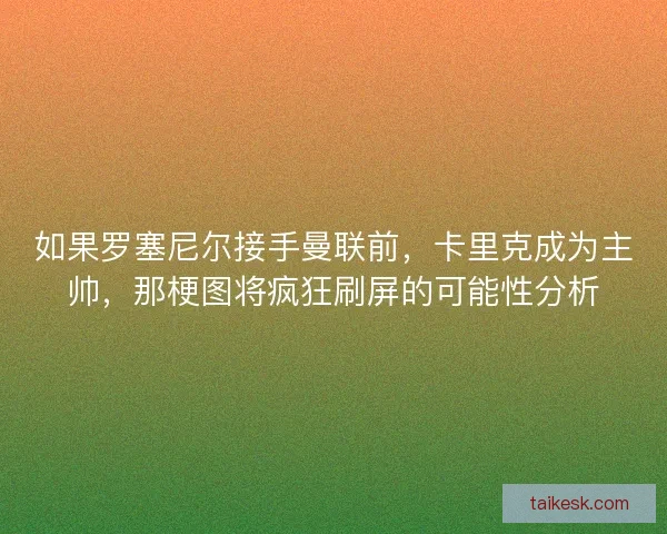 如果罗塞尼尔接手曼联前，卡里克成为主帅，那梗图将疯狂刷屏的可能性分析